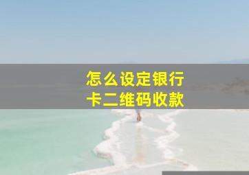 怎么设定银行卡二维码收款