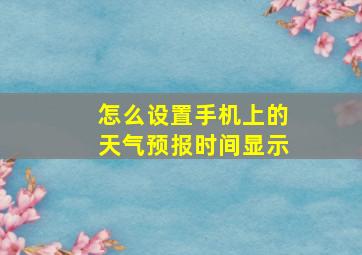 怎么设置手机上的天气预报时间显示