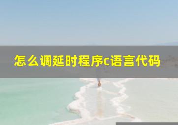 怎么调延时程序c语言代码