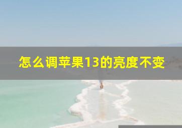 怎么调苹果13的亮度不变