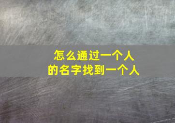 怎么通过一个人的名字找到一个人