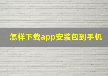 怎样下载app安装包到手机