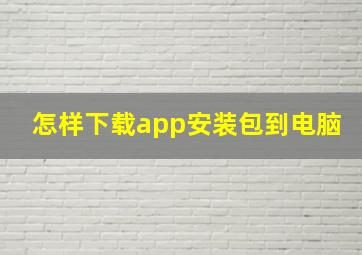 怎样下载app安装包到电脑