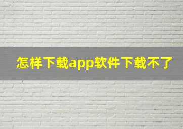 怎样下载app软件下载不了