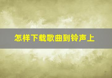 怎样下载歌曲到铃声上