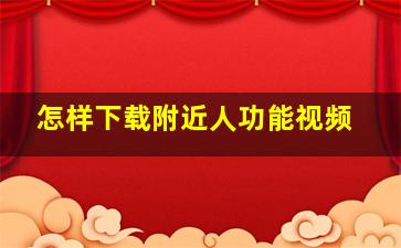 怎样下载附近人功能视频