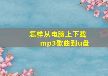 怎样从电脑上下载mp3歌曲到u盘