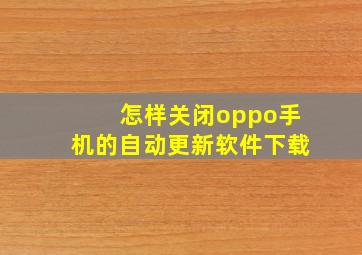 怎样关闭oppo手机的自动更新软件下载