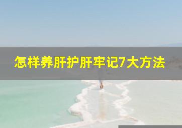 怎样养肝护肝牢记7大方法