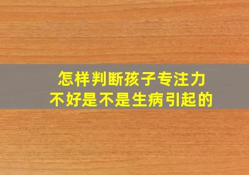 怎样判断孩子专注力不好是不是生病引起的