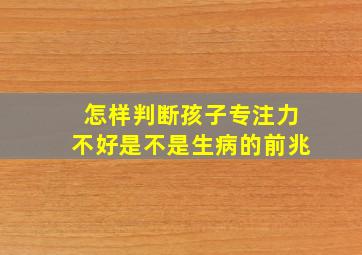 怎样判断孩子专注力不好是不是生病的前兆