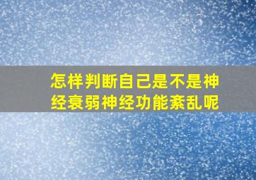 怎样判断自己是不是神经衰弱神经功能紊乱呢