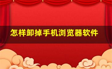 怎样卸掉手机浏览器软件