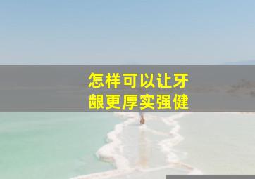 怎样可以让牙龈更厚实强健