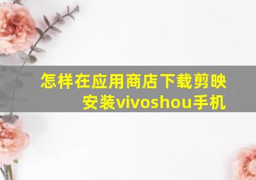 怎样在应用商店下载剪映安装vivoshou手机