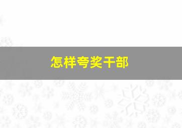 怎样夸奖干部