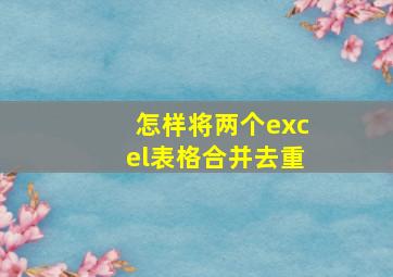 怎样将两个excel表格合并去重