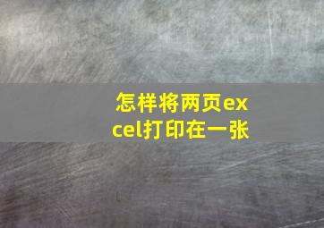 怎样将两页excel打印在一张