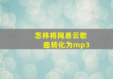 怎样将网易云歌曲转化为mp3