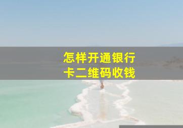 怎样开通银行卡二维码收钱