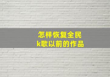 怎样恢复全民k歌以前的作品