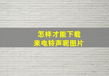 怎样才能下载来电铃声呢图片