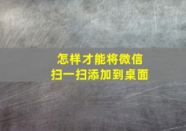 怎样才能将微信扫一扫添加到桌面