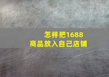 怎样把1688商品放入自己店铺