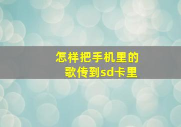 怎样把手机里的歌传到sd卡里