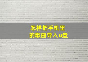 怎样把手机里的歌曲导入u盘