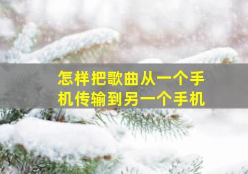 怎样把歌曲从一个手机传输到另一个手机