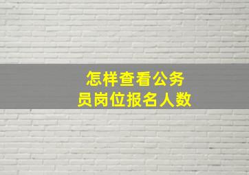 怎样查看公务员岗位报名人数