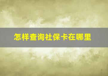 怎样查询社保卡在哪里