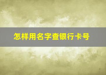 怎样用名字查银行卡号