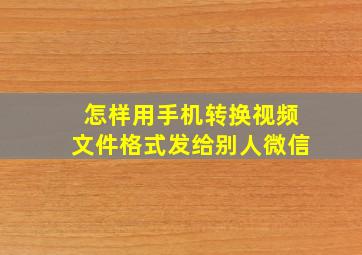 怎样用手机转换视频文件格式发给别人微信