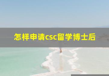 怎样申请csc留学博士后