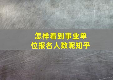 怎样看到事业单位报名人数呢知乎