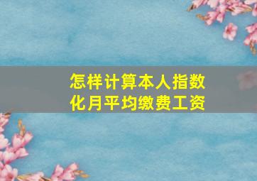 怎样计算本人指数化月平均缴费工资