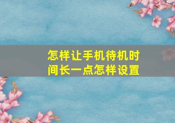 怎样让手机待机时间长一点怎样设置