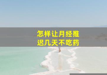 怎样让月经推迟几天不吃药