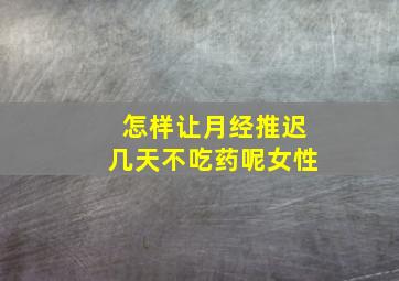 怎样让月经推迟几天不吃药呢女性