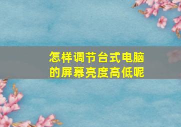 怎样调节台式电脑的屏幕亮度高低呢