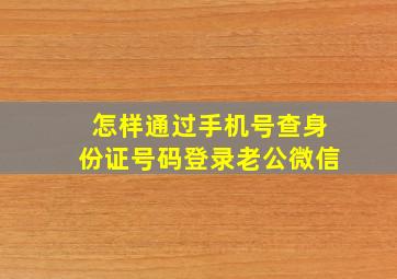 怎样通过手机号查身份证号码登录老公微信