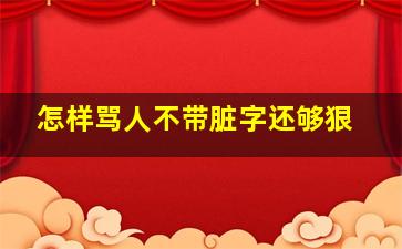 怎样骂人不带脏字还够狠