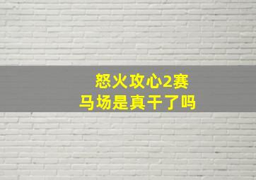 怒火攻心2赛马场是真干了吗