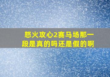 怒火攻心2赛马场那一段是真的吗还是假的啊