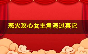 怒火攻心女主角演过其它