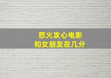 怒火攻心电影和女朋友在几分