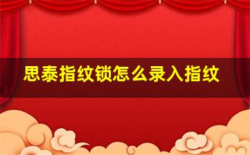 思泰指纹锁怎么录入指纹