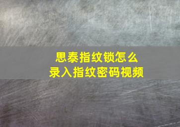 思泰指纹锁怎么录入指纹密码视频